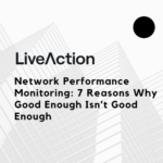 Network Performance Monitoring: 7 Reasons Why Good Enough Isn’t Good Enough