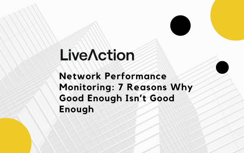 Network Performance Monitoring: 7 Reasons Why Good Enough Isn't Good Enough.